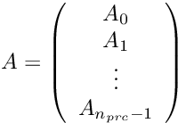 \[ A = \left( \begin{array}{c}A_0 \\A_1\\ \vdots \\ A_{n_{prc}-1} \end{array} \right) \]